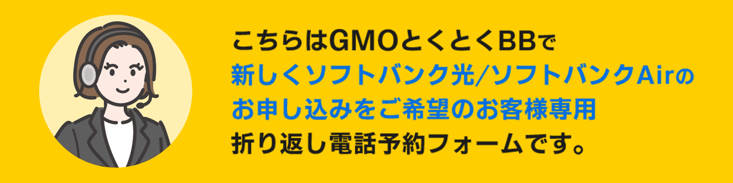 こちらはGMOとくとくBBで新しく ソフトバンク光／ソフトバンクAirのお申し込みをご希望のお客様専用の折り返し電話予約フォームです。